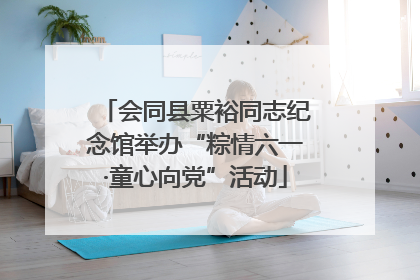 会同县粟裕同志纪念馆举办“粽情六一·童心向党”活动