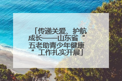 传递关爱、护航成长——山东省“五老助青少年健康”工作扎实开展