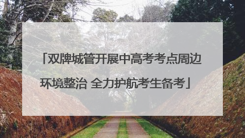 双牌城管开展中高考考点周边环境整治 全力护航考生备考