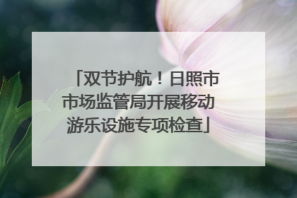 双节护航！日照市市场监管局开展移动游乐设施专项检查