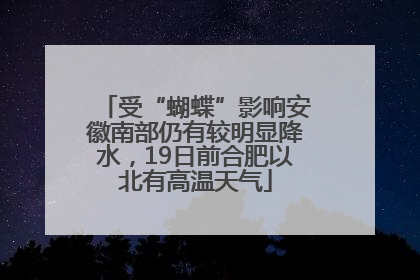 受“蝴蝶”影响安徽南部仍有较明显降水，19日前合肥以北有高温天气