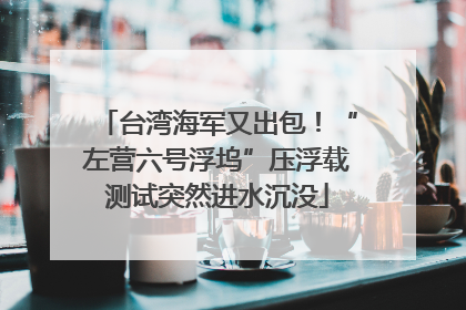 台湾海军又出包！“左营六号浮坞”压浮载测试突然进水沉没