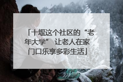 十堰这个社区的“老年大学” 让老人在家门口乐享多彩生活