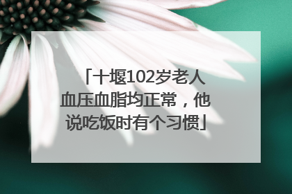 十堰102岁老人血压血脂均正常，他说吃饭时有个习惯