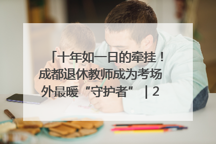 十年如一日的牵挂！成都退休教师成为考场外最暖“守护者”｜2025四川高考