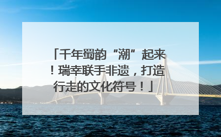 千年蜀韵“潮”起来！瑞幸联手非遗，打造行走的文化符号！
