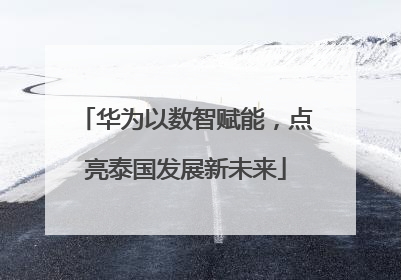 华为以数智赋能，点亮泰国发展新未来