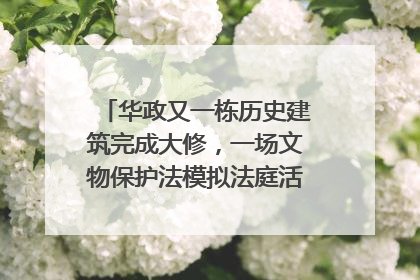 华政又一栋历史建筑完成大修，一场文物保护法模拟法庭活动在此举行