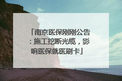 南京医保刚刚公告：施工挖断光缆，影响医保就医刷卡