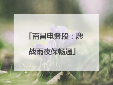 南昌电务段：鏖战雨夜保畅通