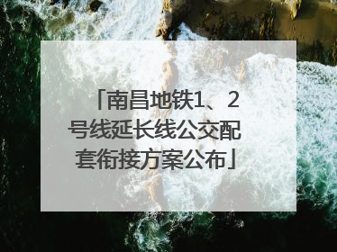 南昌地铁1、2号线延长线公交配套衔接方案公布