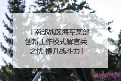 南部战区海军某部创新工作模式解官兵之忧 提升战斗力