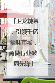 卫龙辣条：引领千亿辣味市场，勇做行业破局先锋