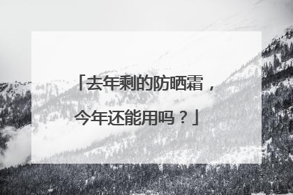 去年剩的防晒霜，今年还能用吗？