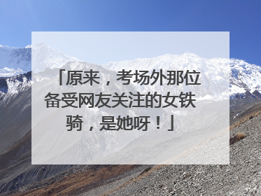 原来，考场外那位备受网友关注的女铁骑，是她呀！