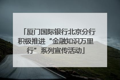 厦门国际银行北京分行积极推进“金融知识万里行”系列宣传活动