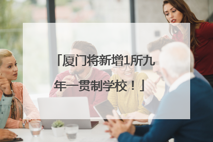 厦门将新增1所九年一贯制学校！