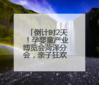 倒计时2天！孕婴童产业博览会菏泽分会，亲子狂欢一触即发！