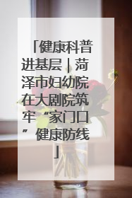 健康科普进基层｜菏泽市妇幼院在大剧院筑牢“家门口”健康防线
