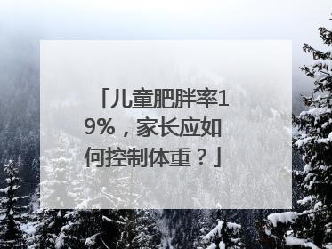 儿童肥胖率19%，家长应如何控制体重？