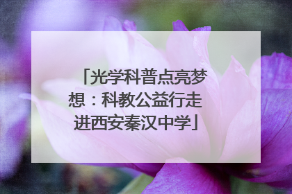 光学科普点亮梦想：科教公益行走进西安秦汉中学