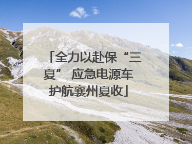 全力以赴保“三夏” 应急电源车护航襄州夏收