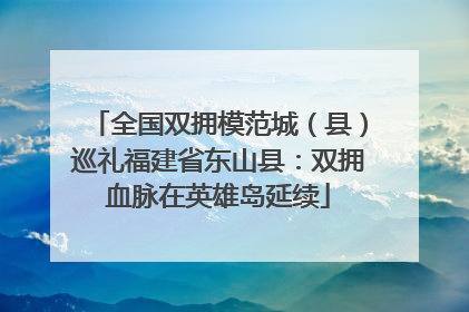 全国双拥模范城（县）巡礼福建省东山县：双拥血脉在英雄岛延续