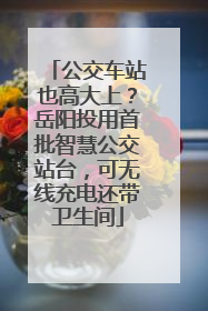 公交车站也高大上？岳阳投用首批智慧公交站台，可无线充电还带卫生间