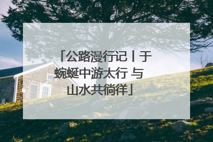公路漫行记丨于蜿蜒中游太行 与山水共徜徉
