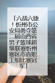 六战六捷！忻州市公安局勇夺第二届山西省男子篮球超级联赛忻州赛区市直职工组比赛冠军
