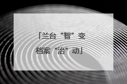 兰台“智”变 档案“治”动