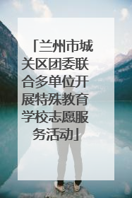 兰州市城关区团委联合多单位开展特殊教育学校志愿服务活动