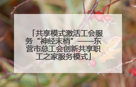 共享模式激活工会服务“神经末梢”——东营市总工会创新共享职工之家服务模式