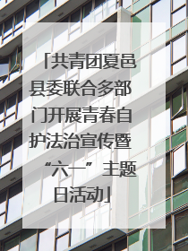 共青团夏邑县委联合多部门开展青春自护法治宣传暨“六一”主题日活动