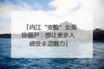 内江“变脸”女孩徐俪尹：想让更多人感受非遗魅力