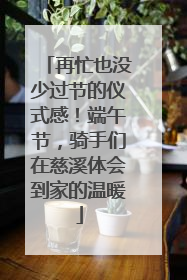 再忙也没少过节的仪式感！端午节，骑手们在慈溪体会到家的温暖