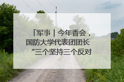 军事｜今年香会，国防大学代表团团长“三个坚持三个反对”说明了什么？