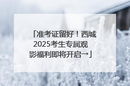 准考证留好！西城2025考生专属观影福利即将开启→