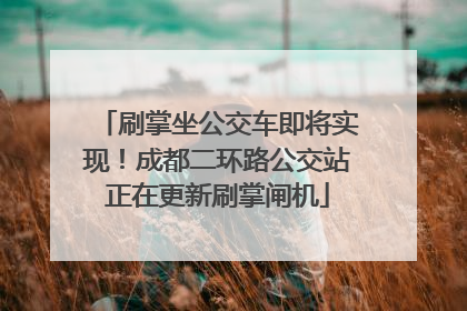 刷掌坐公交车即将实现！成都二环路公交站正在更新刷掌闸机