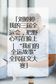 刘婷婷：我的三届全运会，把野心写在脸上｜“我们的全运故事”全民征文大赛