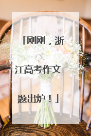 刚刚，浙江高考作文题出炉！