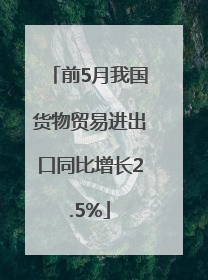 前5月我国货物贸易进出口同比增长2.5%