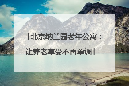 北京纳兰园老年公寓:让养老享受不再单调
