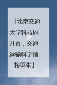 北京交通大学科技周开幕，交通运输科学馆将重张