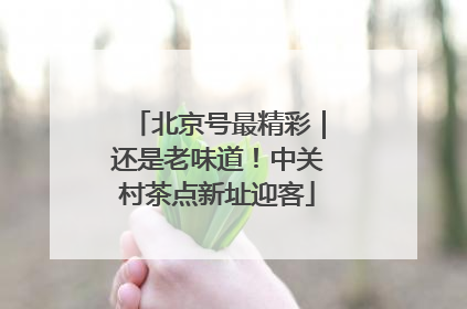 北京号最精彩｜还是老味道！中关村茶点新址迎客