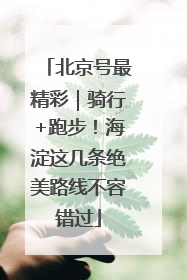 北京号最精彩｜骑行+跑步！海淀这几条绝美路线不容错过