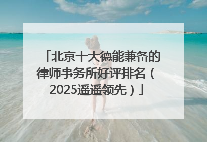 北京十大德能兼备的律师事务所好评排名（2025遥遥领先）