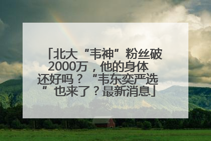 北大“韦神”粉丝破2000万，他的身体还好吗？“韦东奕严选”也来了？最新消息