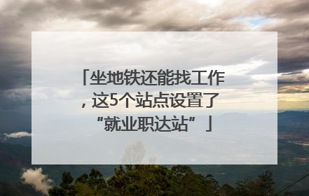 坐地铁还能找工作，这5个站点设置了“就业职达站”