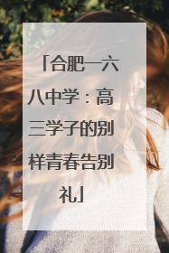 合肥一六八中学：高三学子的别样青春告别礼